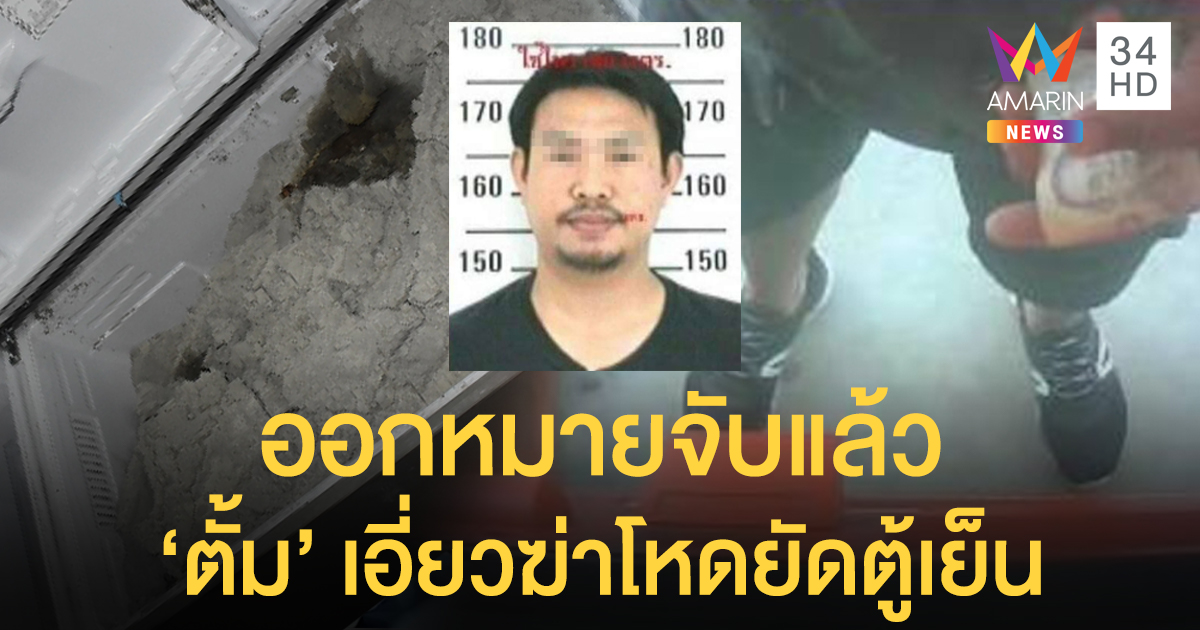 ตำรวจลุยระยอง ล่าตัว 'ตั้ม' หนุ่มสองแถวเหลือง เอี่ยวคดีโหดฆ่ายัดตู้เย็น