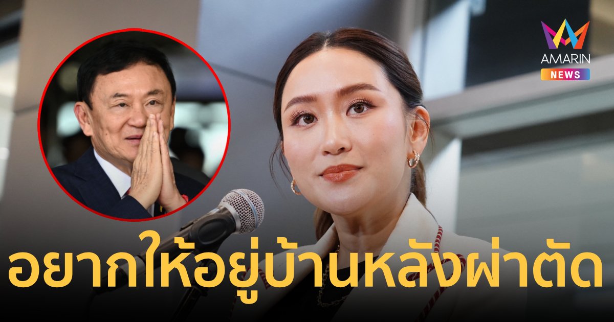 “อุ๊งอิ๊งค์” บอก “ทักษิณ” เพิ่งผ่าตัดใหญ่ อยากพากลับไปพักที่บ้าน