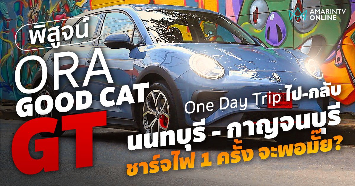 พิสูจน์ ORA Good Cat GT ขับได้ 500 กม./ชาร์จ ตามที่เคลมหรือไม่? (คลิป)