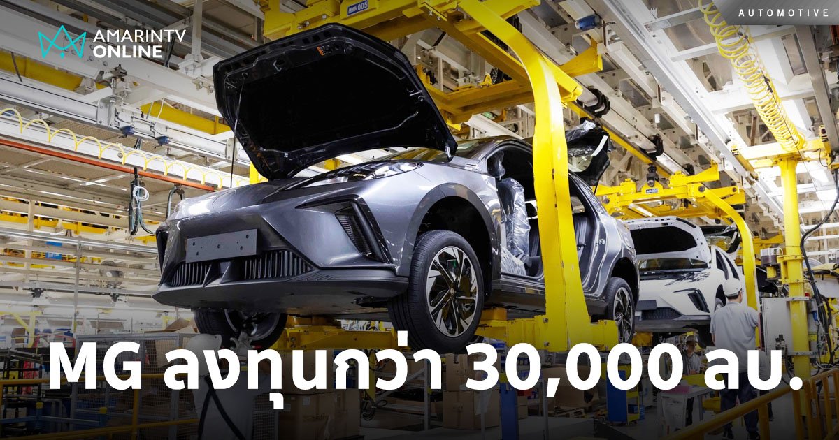 MG ทุ่ม 3 หมื่นล้านในไทย ผลิตรถได้ทุกรูปแบบ กำลังการผลิต 1 แสนคันต่อปี
