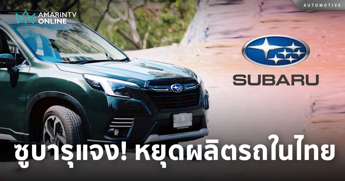 ซูบารุ แจงยุติการผลิตรถยนต์ในประเทศไทย  เน้นทำตลาดนำเข้า