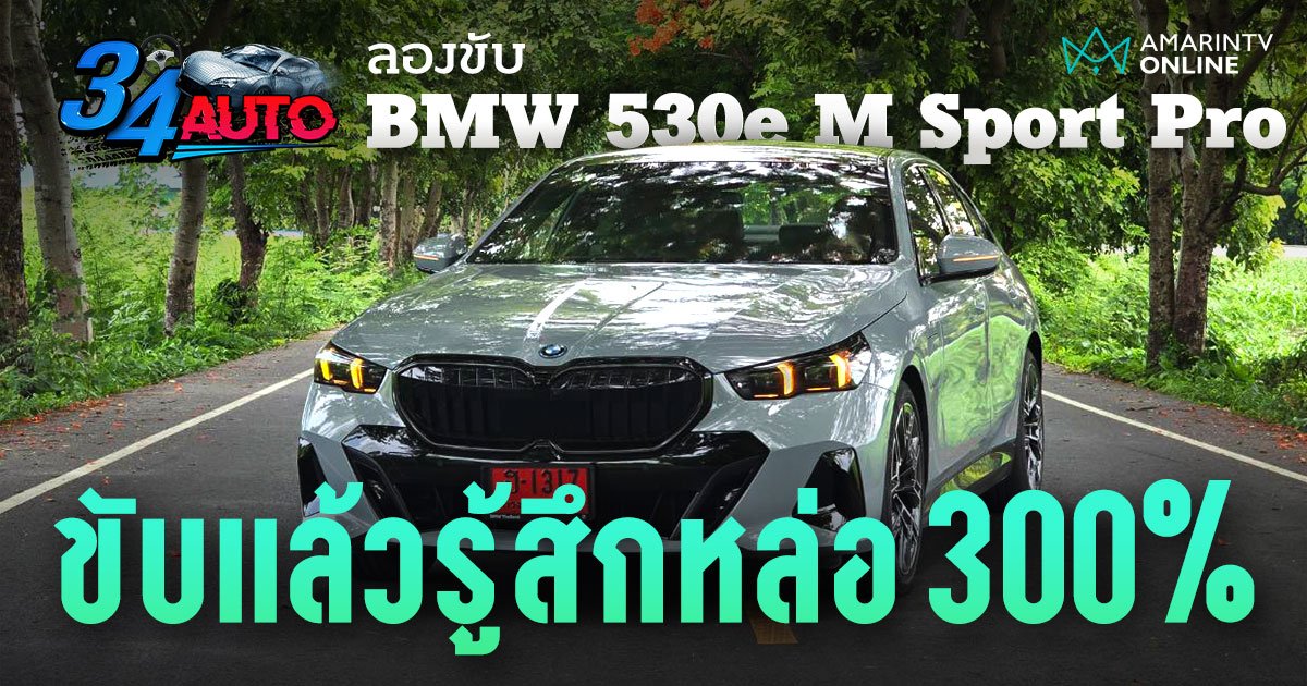 ทดลองขับ BMW 530e M Sport Pro รถที่ทำให้คนขับรู้สึกหล่อขึ้นอีก 300%