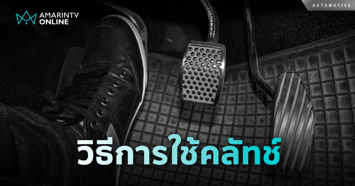 .มีไหม? ใครยังใช้รถยนต์เกียร์ธรรมดา มาดูวิธีการใช้คลัทช์อย่างถูกวิธี.
