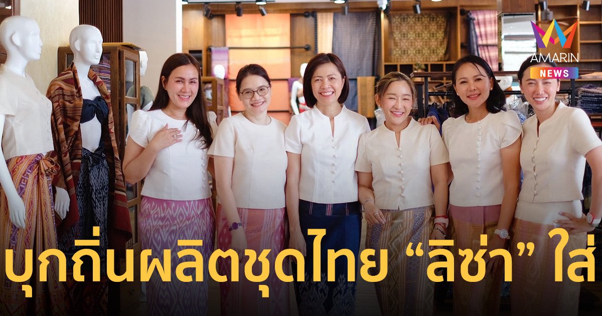 ส.ส.เพื่อไทย บุกถิ่นผลิตชุดไทยที่ “ลิซ่า BLACKPINK” เลือกใส่