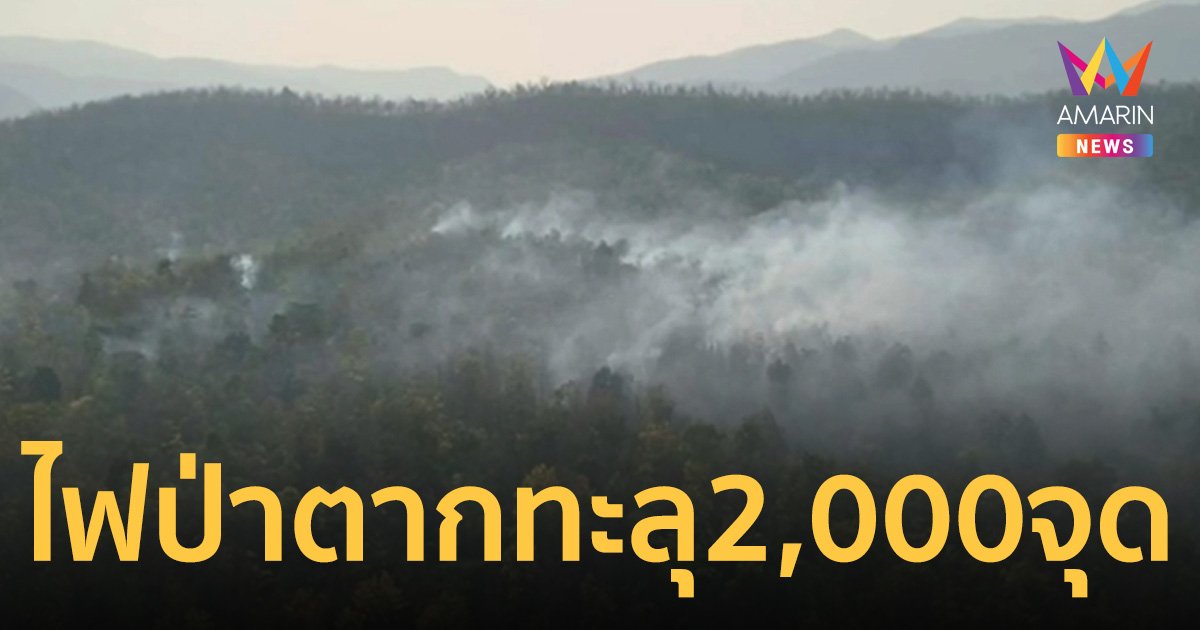 ไฟป่าตากทะลุ 2,000 จุด อากาศร้อน เสี่ยงเจ้าหน้าที่ตายกลางป่า