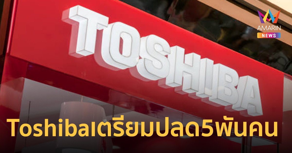 ช็อก! Toshiba เตรียมปลดพนง. 5พันคน หลังขาดทุนมหาศาล