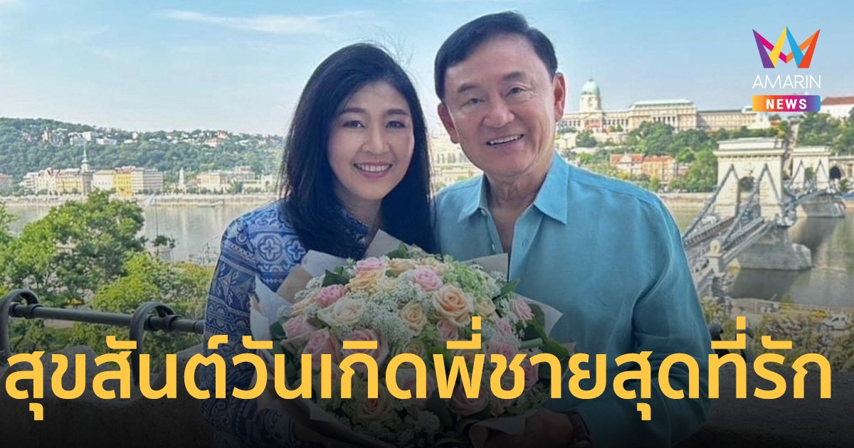 ยิ่งลักษณ์ โพสต์ สุขสันต์วันเกิดพี่ชายสุดที่รัก ทักษิณ ชินวัตร