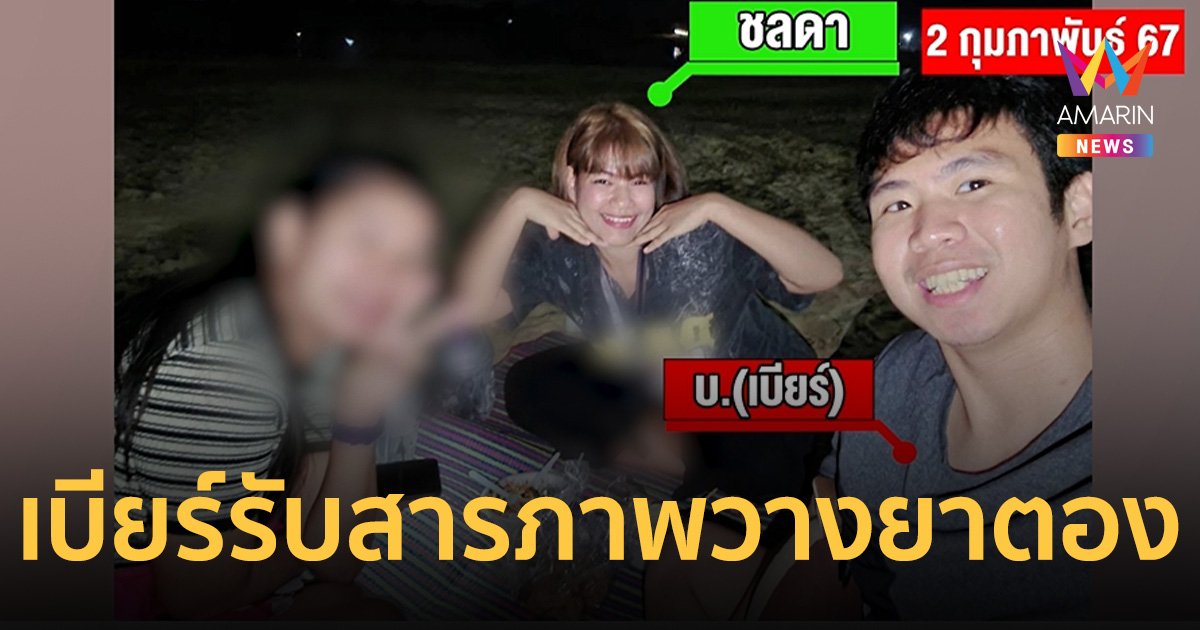 สรุปไม่ใช่อุบัติเหตุ เบียร์ รับสารภาพเป็นคนวางยา ไซยาไนด์ น.ส.ตอง