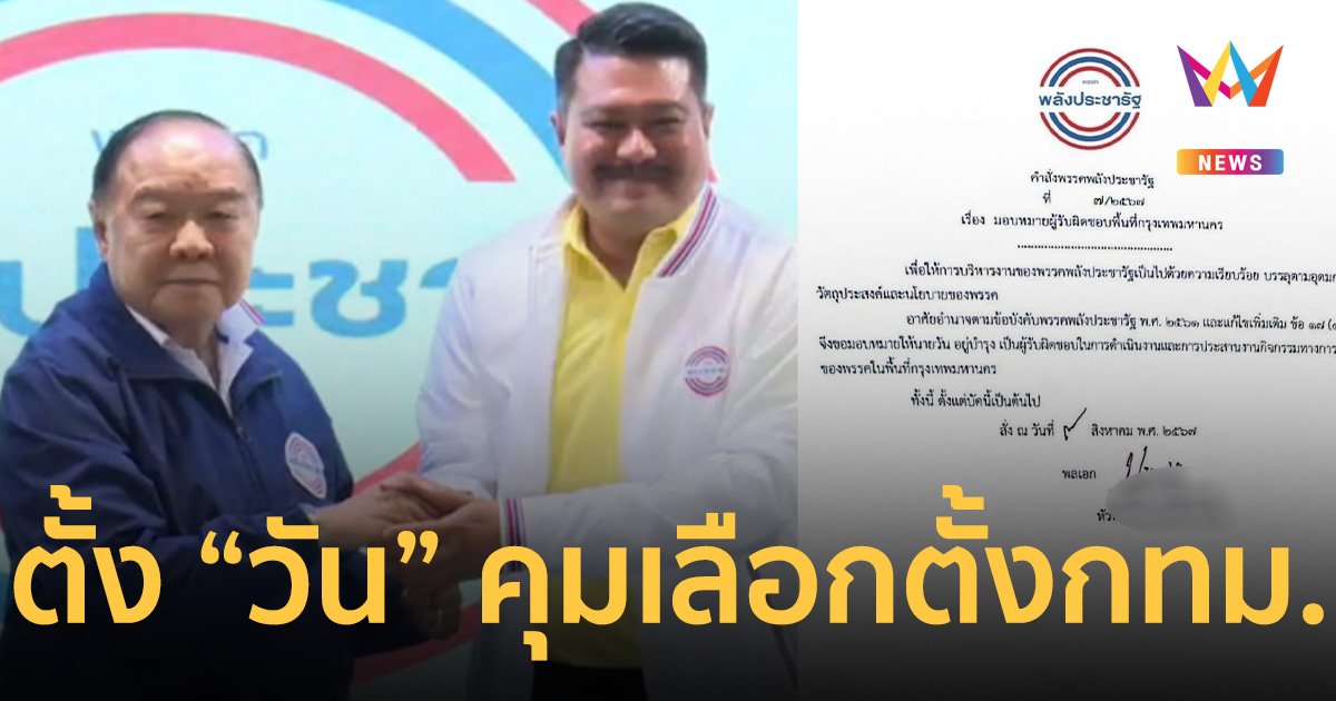 ลุงป้อม เซ็นตั้ง วัน อยู่บำรุง คุมเลือกตั้ง กทม.ของพรรคพลังประชารัฐ  