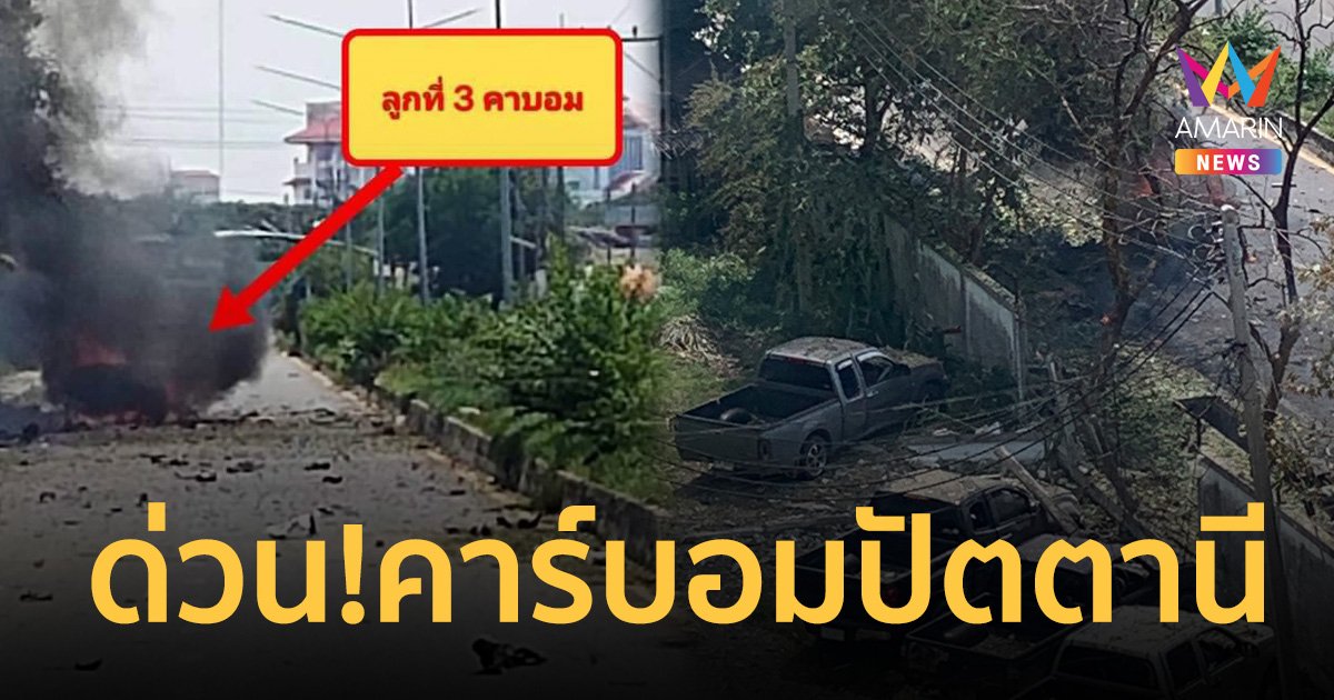 ด่วน! โจรใต้ลอบวางระเบิดปัตตานี 3 จุด พบ คาร์บอม 1 จุด แสวงเครื่อง 2 จุด 