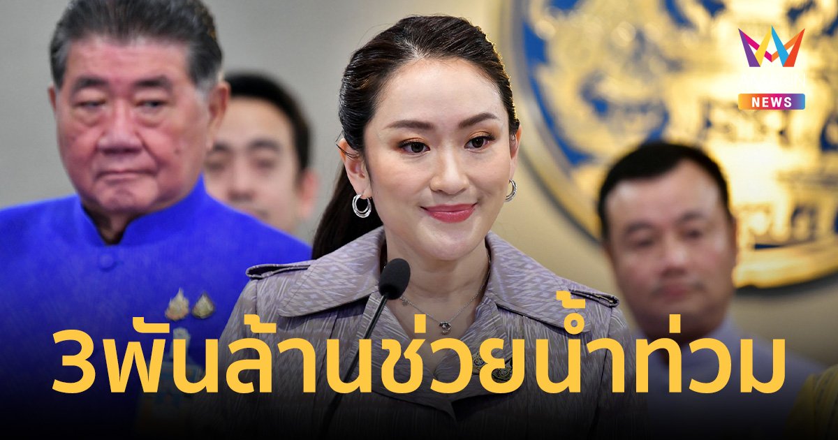 นายกฯอิ๊งค์ เผย ครม.อนุมัติงบฯ 3,000 ล้าน เร่งช่วยน้ำท่วม