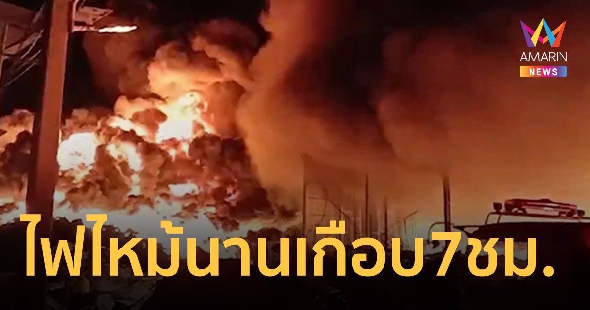 เพลิงโหมไหม้นานเกือบ 7 ชม. โรงงานขยะรีไซเคิล-ผลิตเม็ดพลาสติกสมุทรสาคร