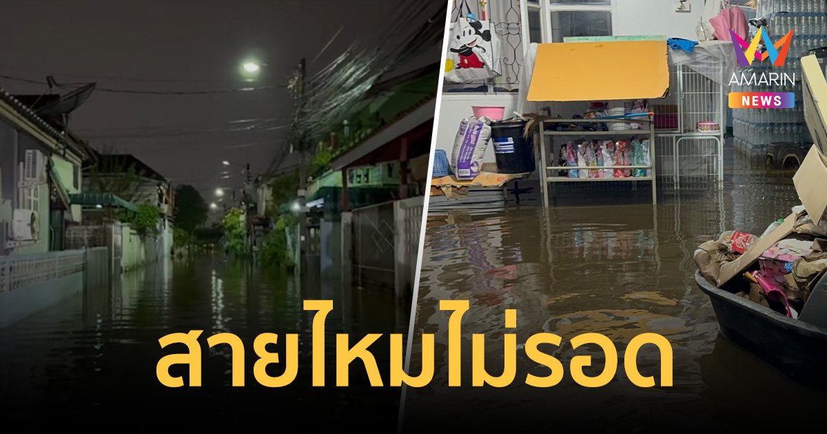 สายไหมไม่รอด! ฝนตกซ้ำ 3 คืนติด น้ำท่วมสูงขึ้นอีกไม่ทันตั้งตัว