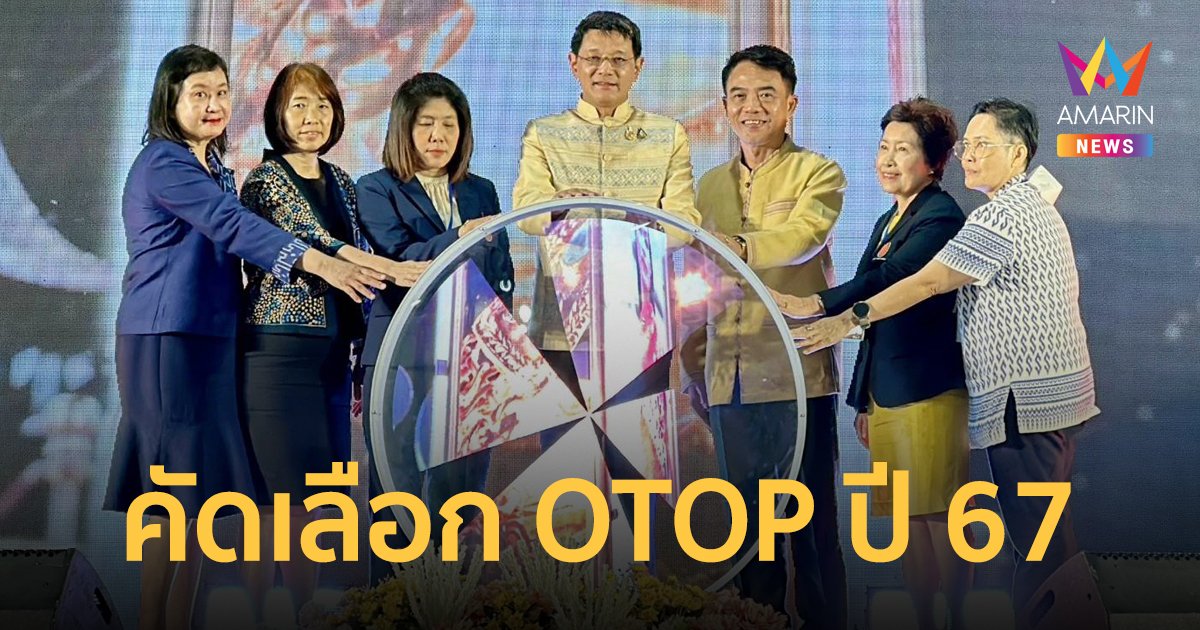 เริ่มแล้ว!! ปฏิบัติการคัดสรรสุดยอด OTOP ระดับประเทศ ปี 2567 กว่า 16,000 ผลิตภัณฑ์