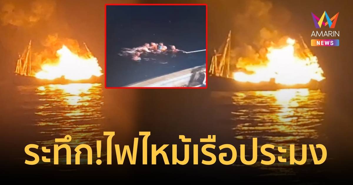 ระทึก! ไฟไหม้เรือประมงจนอับปาง ลูกเรือเจ็บ 3 ช่วยได้ปลอดภัย