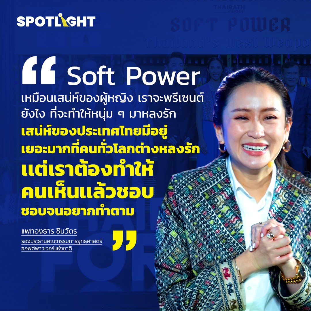 นิยาม Soft Power ของคุณแพทองธาร ชินวัตร คือ
Soft Power เหมือนเสน่ห์ของผู้หญิง เราจะพรีเซนต์ยังไงที่จะทําให้หนุ่มๆมาหลงรัก เสน่ห์ของประเทศไทยมีอยู่เยอะมากที่คนทั่วโลกต่างหลงรัก เเต่เราต้องทําให้คนเห็นเเล้วชอบ ชอบจนอยากทําตาม

