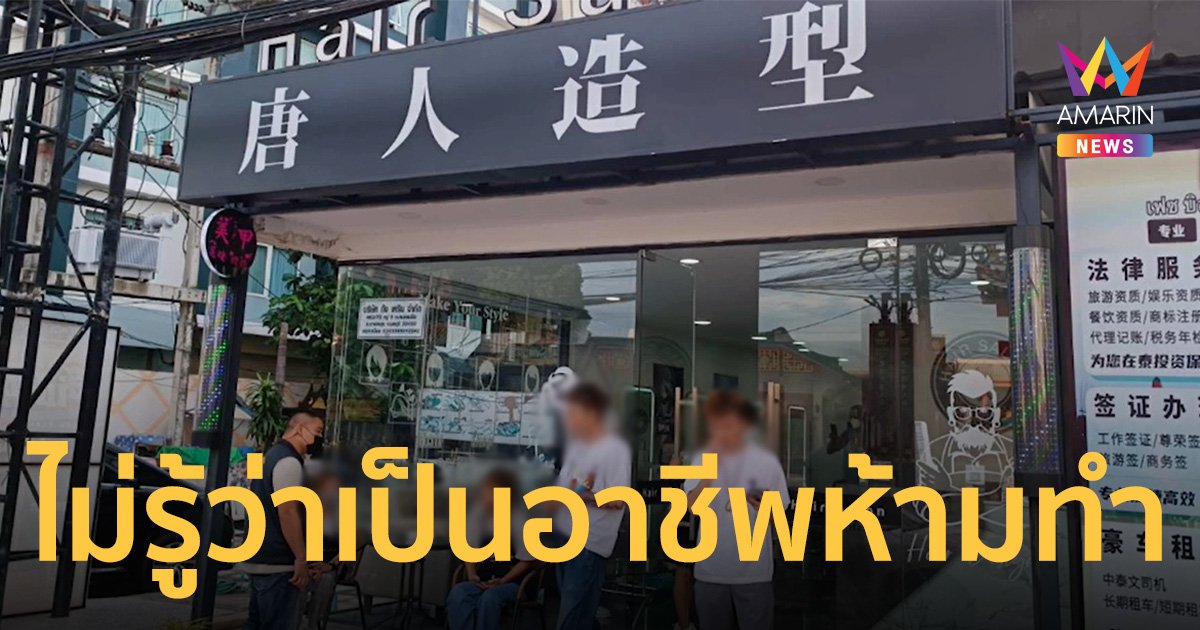 จับชาวจีนเปิดร้านเสริมสวย แย่งอาชีพคนไทย กลางแหล่งท่องเที่ยวเมืองพัทยา