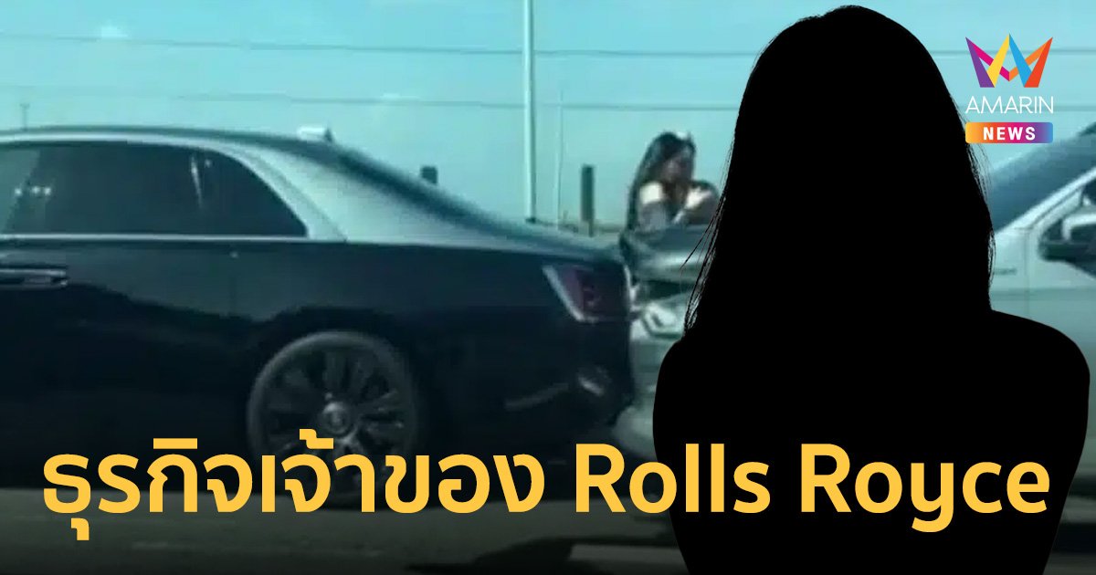 เปิดธุรกิจสาวจีน เจ้าของ Rolls-Royce Ghost ราคา 32 ล้าน มีสาขาทั้ง กทม.-พัทยา