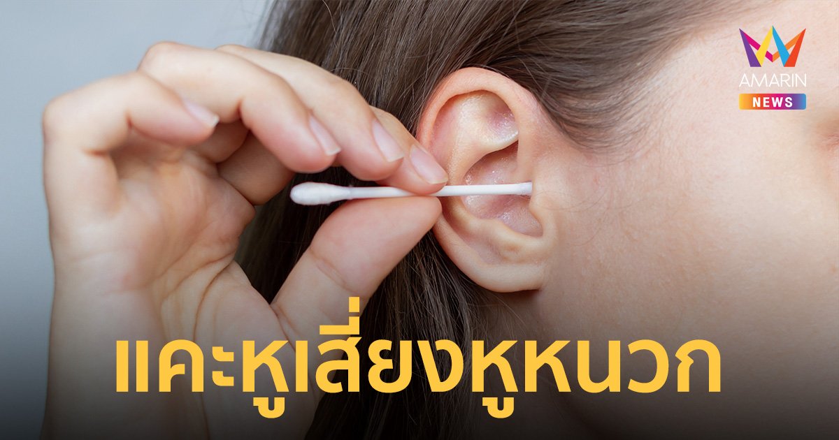 ใช้ไม้ปั่นหู แคะหู เสี่ยงหูหนวก แก้วหูทะลุ แนะวิธีทำความสะอาดที่ถูกต้อง