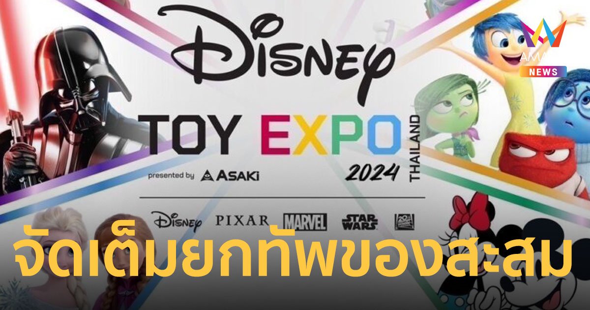 Disney Toy Expo Thailand 2024  ปักหมุดในไทย ยกทัพของเล่นของสะสมแบบจัดเต็มทุกคาแรกเตอร์ 