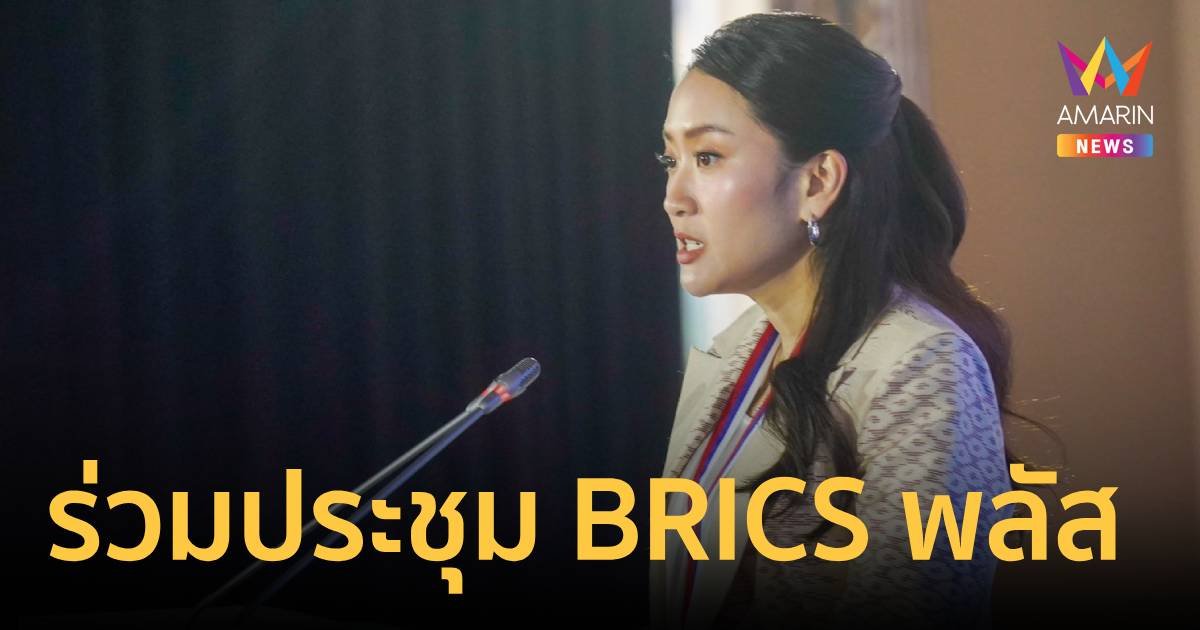 ‘แพทองธาร’ ร่วมประชุม BRICS พลัส พลิกบทบาทไทยนำในเวทีโลก