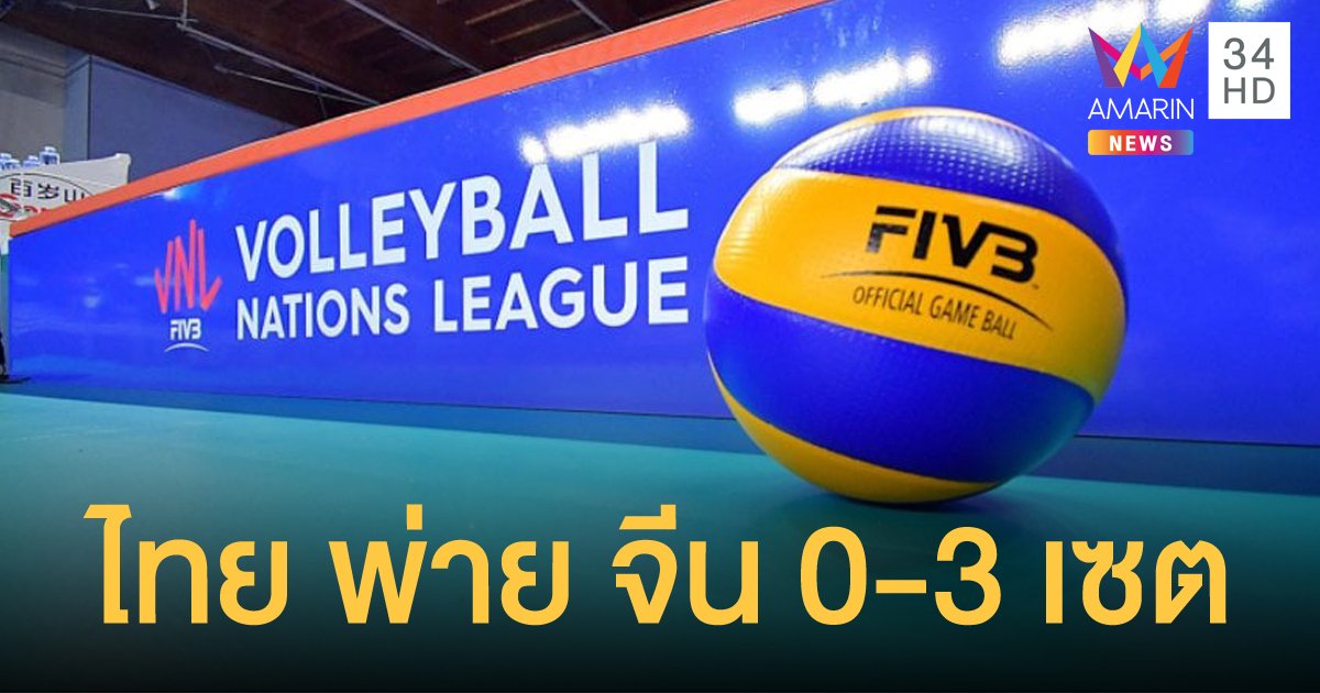 วอลเลย์บอลหญิง เนชั่นส์ ลีก ทีมชาติไทย แพ้ความเหนียว พ่าย จีน 3 เซตรวด