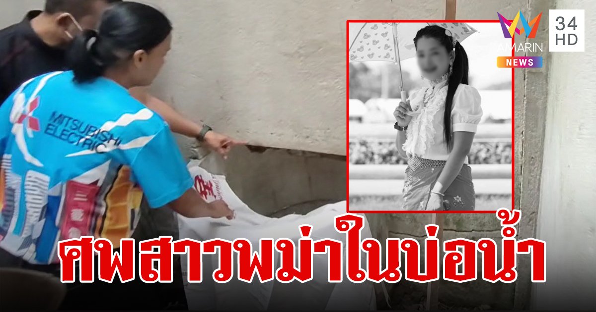 ด่วน! พบแล้ว น้องสา สาวเมียนมาหายตัวปริศนา พบเป็นศพจมบ่อร้างในวัด คาดแฟนหนุ่มไทยเป็นคนฆ่า