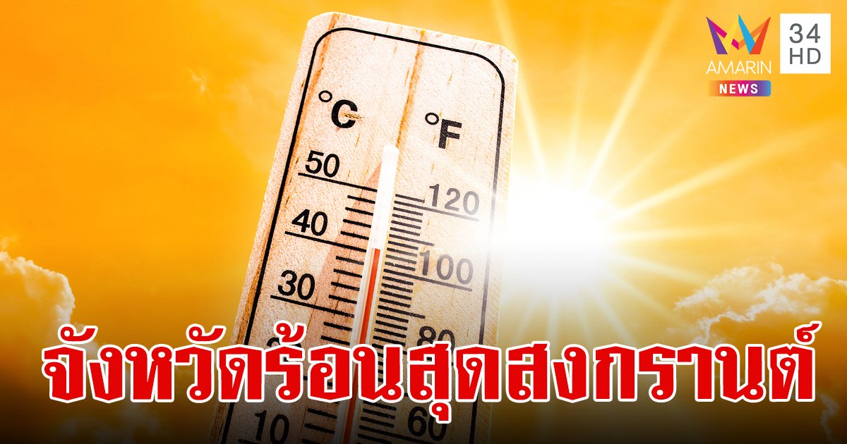 เปิดสถิติ 3 อันดับ จังหวัดที่ฮอตที่สุด อากาศร้อนที่สุด ช่วงสงกรานต์ 2567