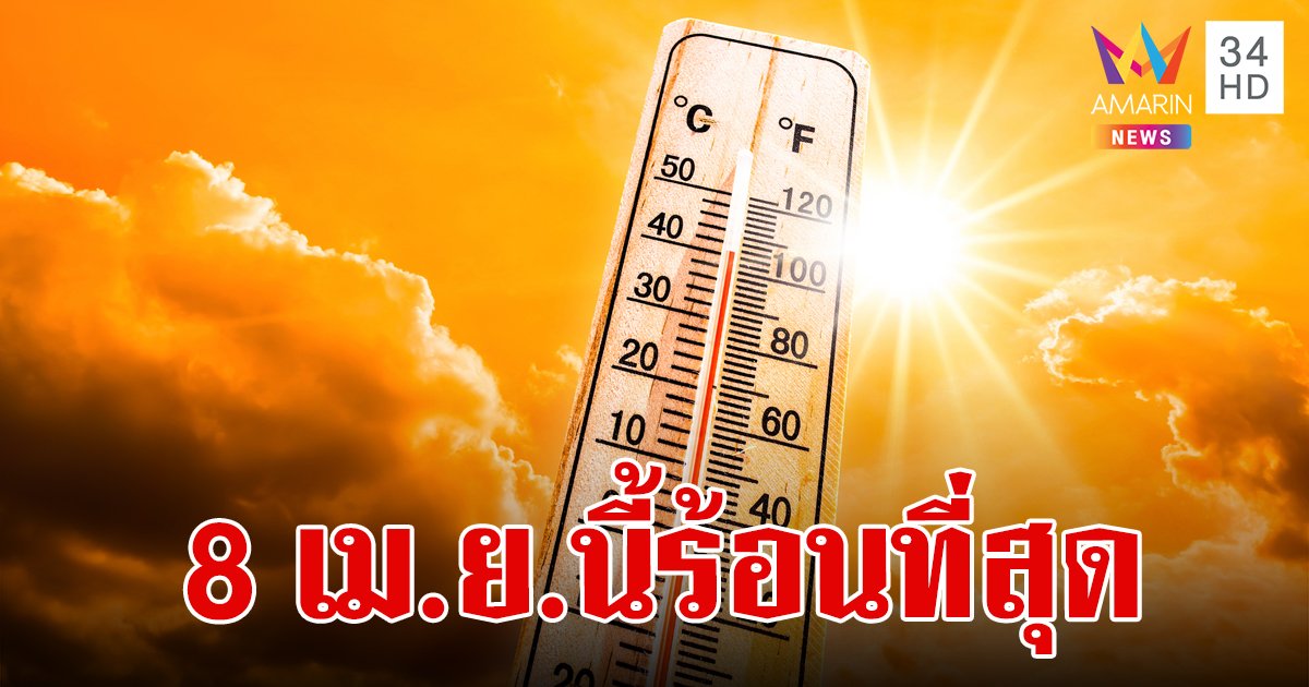 ผู้เชี่ยวชาญคาด 8 เม.ย.นี้ จะเป็นวันร้อนที่สุดก่อนสงกรานต์ ชี้เป้าจังหวัดที่จะร้อนที่สุดในไทย