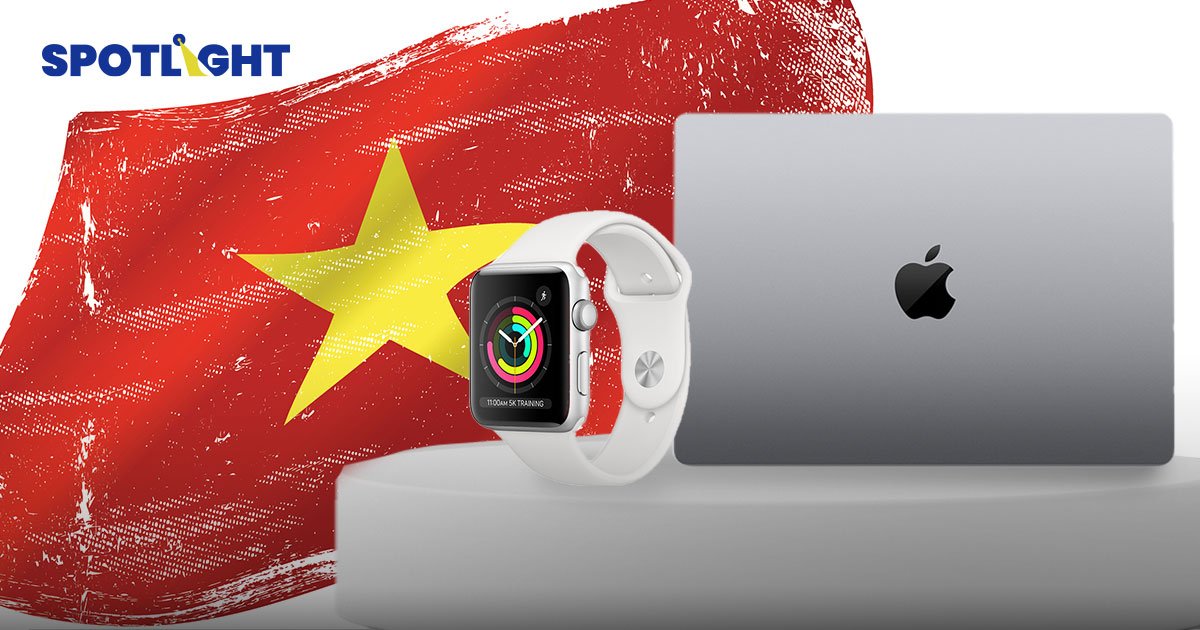 แอปเปิลเล็งย้ายฐานผลิต Apple Watch - MacBook สู่ 'เวียดนาม' ครั้งแรก 