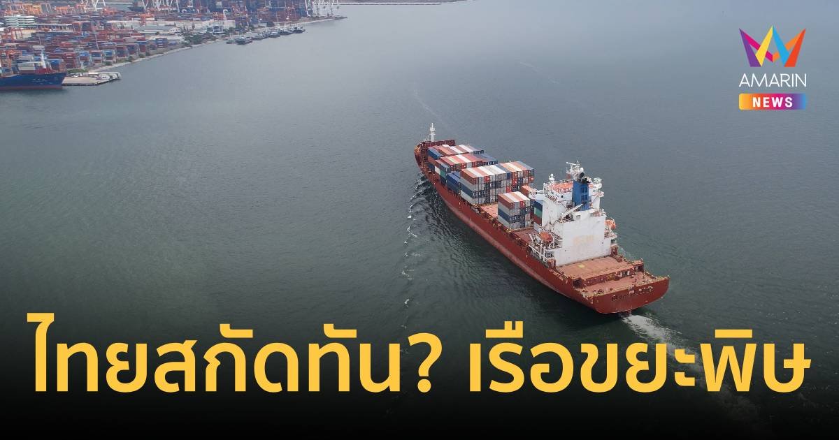 ไทยสกัดทันไหม? เรือขนขยะพิษต่างชาติมุ่งหน้าเทียบท่าแหลมฉบัง