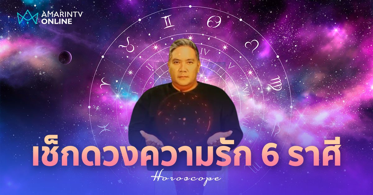 หมอขวัญแม่นเว่อร์ เช็กเลย ดวงความรัก 6 ราศี รักเอยเตยหอม หรือพังพินาศ!