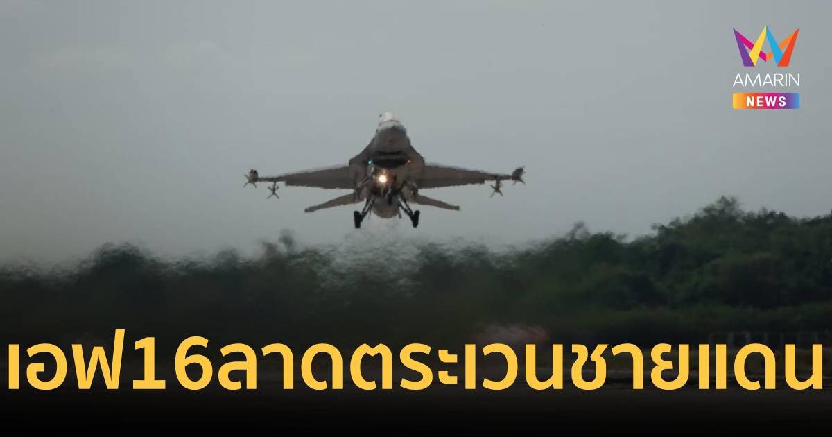 กองทัพอากาศส่งเอฟ 16 จำนวน 2 เครื่องลาดตระเวนชายแดนพม่า