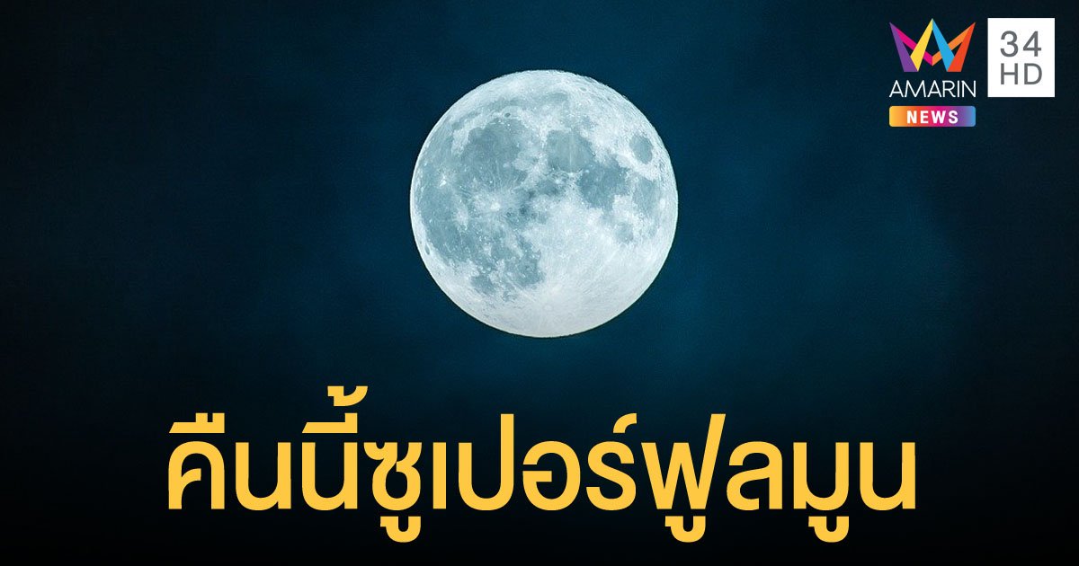 คืนนี้ "ซูเปอร์ฟูลมูน" ดวงจันทร์เต็มดวงใกล้โลกที่สุดในรอบปี