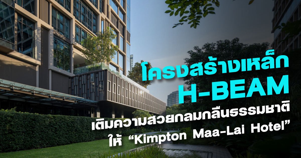 โครงสร้างเหล็ก H-BEAM เติมความสวยกลมกลืนธรรมชาติให้ "Kimpton Maa-Lai Hotel"