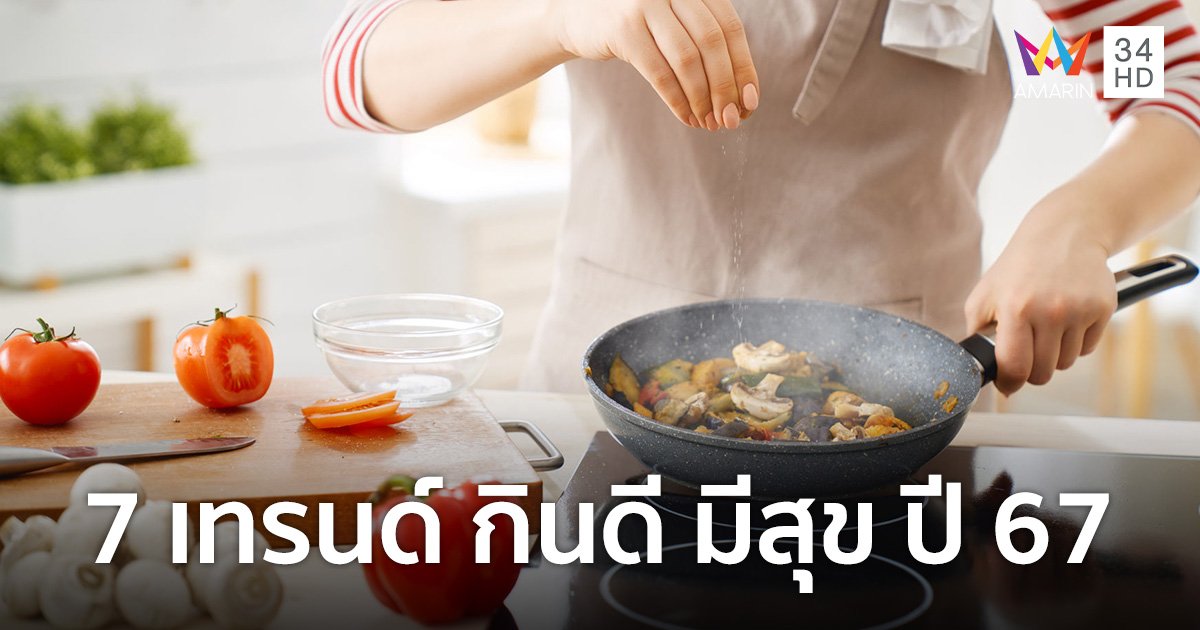 7 เทรนด์ "กินดี มีสุข" ปี 67 กินดีเน้นคุณภาพ-ทำอาหารเอง-กินอย่างยั่งยืน