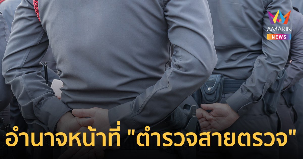 รู้จักอำนาจหน้าที่ "ตำรวจสายตรวจ" หลังทำงานได้ใจ ปชช. กล้าหาญ-ตัดสินใจเร็ว เข้าระงับเหตุ