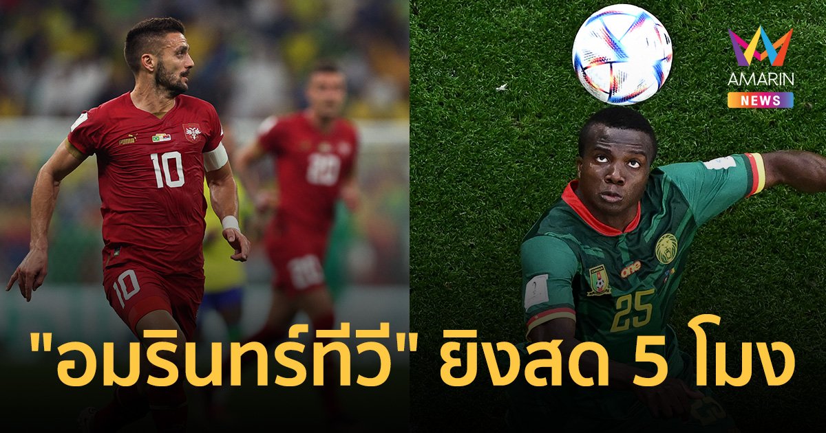 อมรินทร์ทีวี ช่อง 34 ยิงสด แคเมอรูน Vs เซอร์เบีย 5 โมงเย็น วันนี้ (28 พ.ย.65)