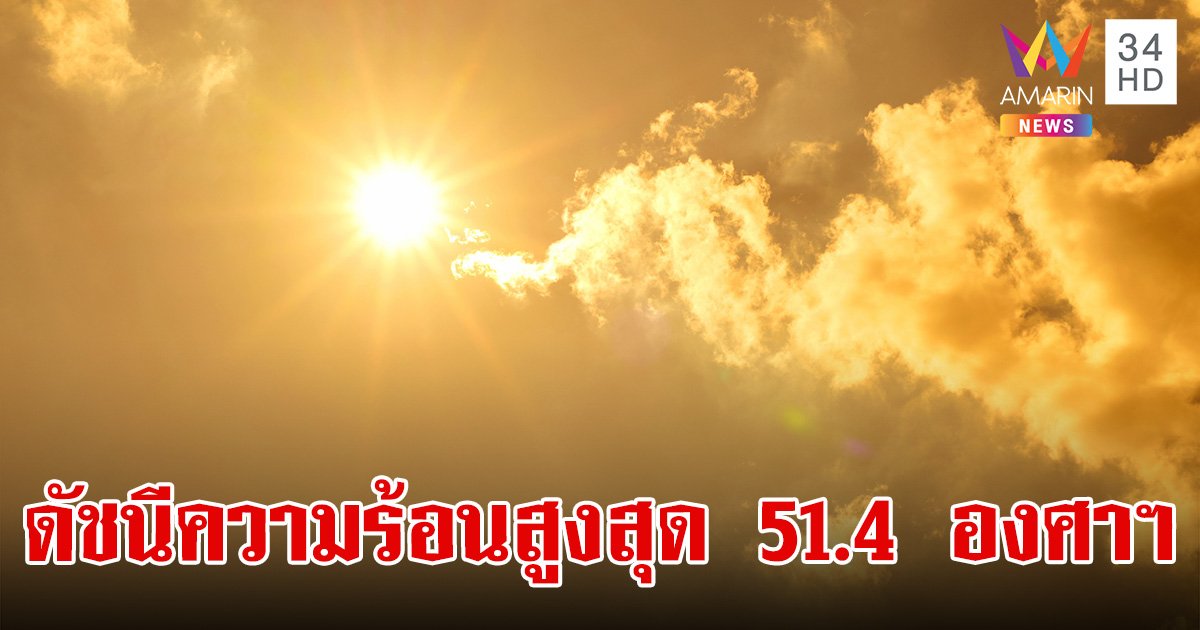 5 จังหวัด ค่าดัชนีความร้อนสูงสุด วันที่ 6 มี.ค.67 เตือนภัยระดับสีส้ม ร้อนนรก 51.4 องศาฯ