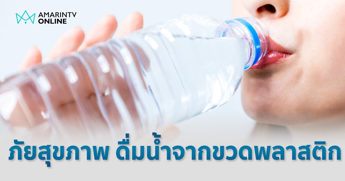 เตือน! ดื่มน้ำจากขวดพลาสติก ขวดพลาสติกใช้ซ้ำๆ ทำตัวเองเสี่ยงโรคร้าย 