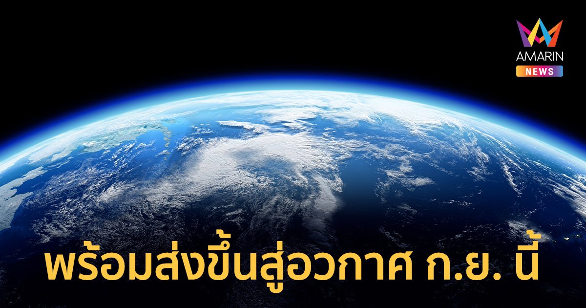THEOS-2 ดาวเทียมสำรวจดวงแรกของไทย พร้อมส่งขึ้นสู่อวกาศ ก.ย. นี้