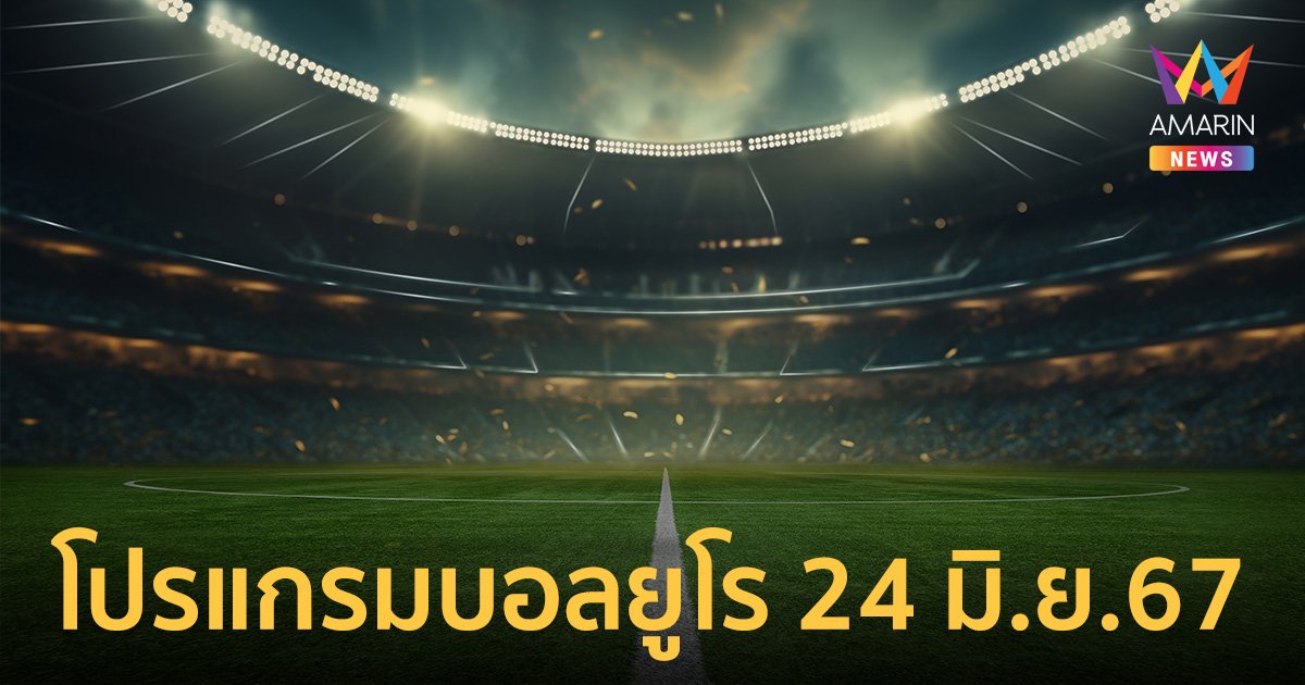 โปรแกรมฟุตบอล ยูโร 2024 วันที่ 24 มิ.ย.67 ทีมใหญ่เจอกัน ถ่ายทอดสดช่องไหนบ้าง 