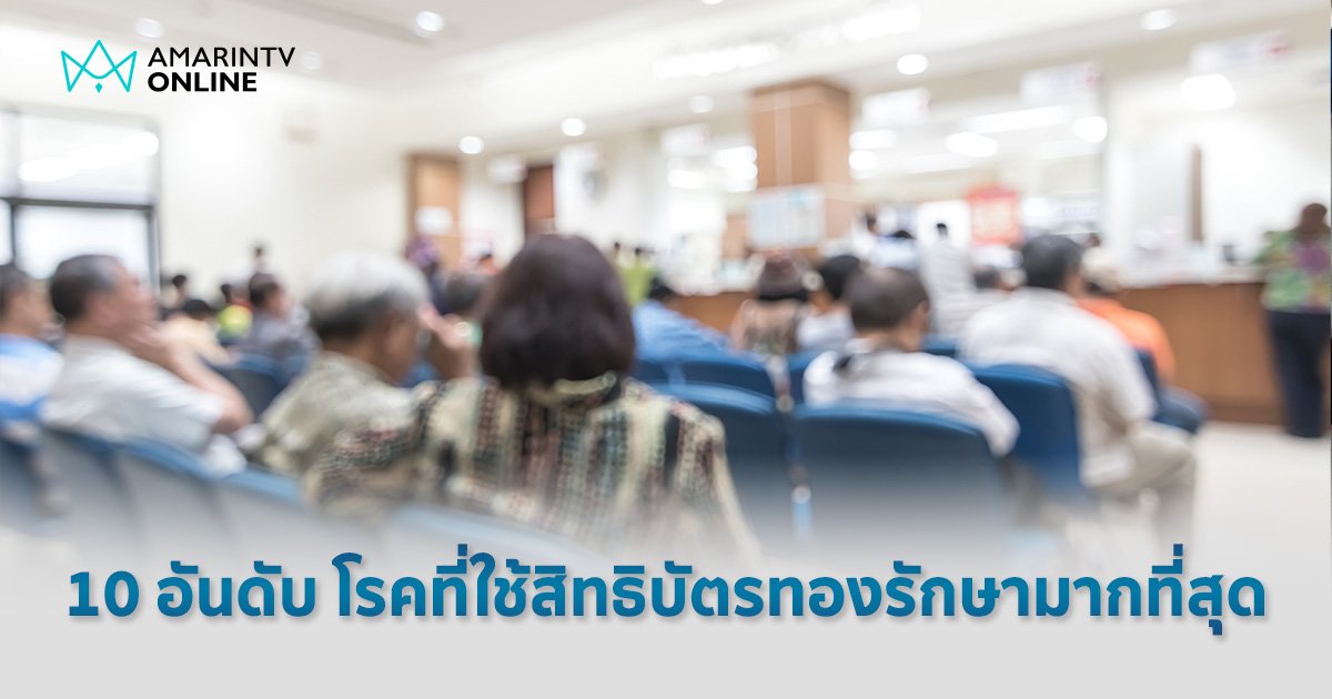 10 อันดับ โรคที่คนไทยใช้สิทธิ "บัตรทอง" รับการรักษามากที่สุด ปี 2566  