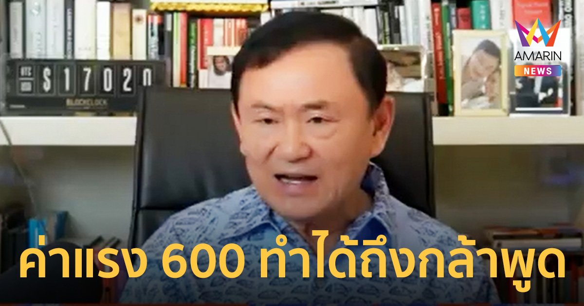 ทักษิณ ซัด! ค่าแรงขั้นต่ำ 600 บาท เพื่อไทยทำได้-ถึงกล้าพูด  