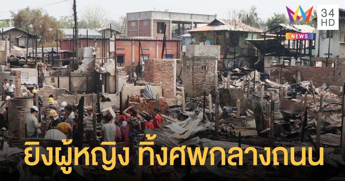 ประท้วงพม่า นองเลือดหนัก ทหารยิงผู้หญิง ทิ้งศพกลางถนน ยอดตายกว่า 564 ราย