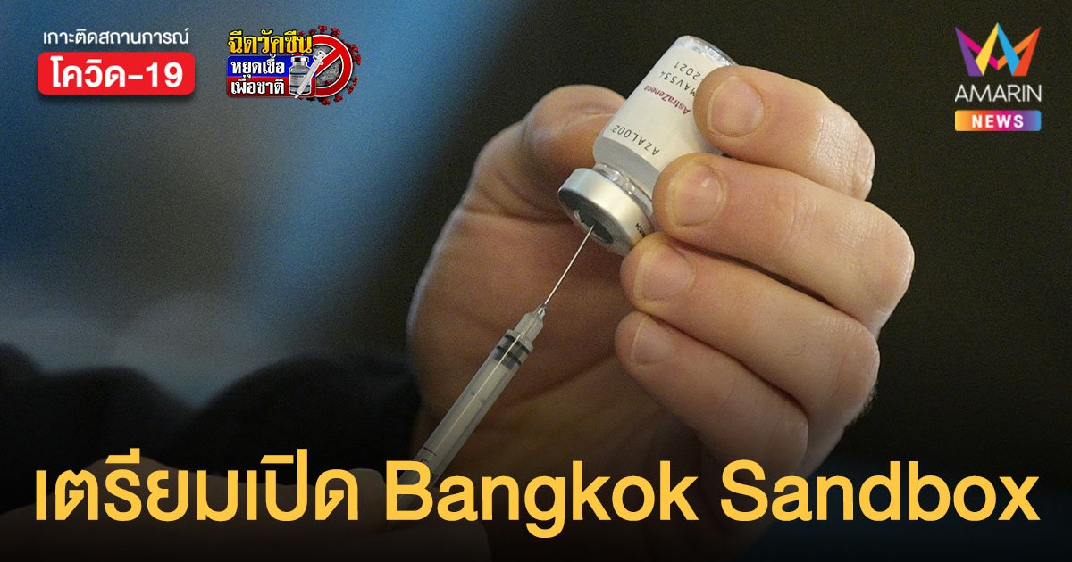 เตรียมเปิด Bangkok Sandbox กทม. เผยฉีดวัคซีน 2 เข็ม 70% แล้ว
