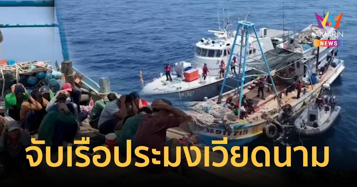 จับเรือประมงเวียดนาม ลักลอบทำประมงในน่านน้ำไทย