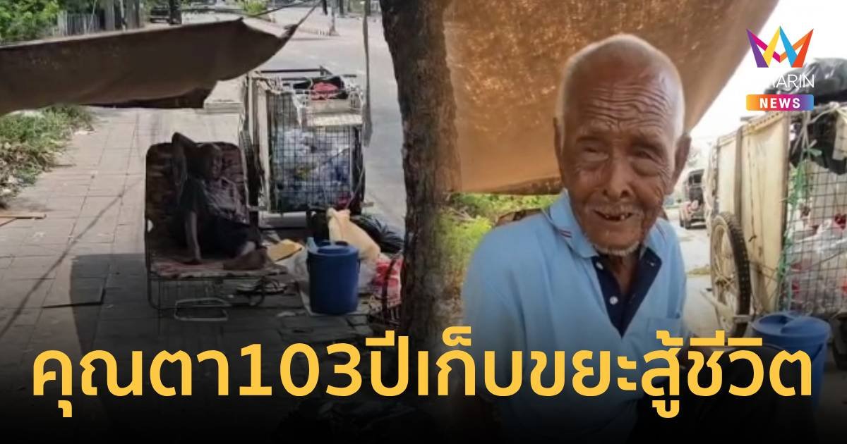 ชีวิตต้องสู้! คุณตาอายุ 103 ปี เก็บขยะขาย เช่าบ้านอยู่ลำพัง