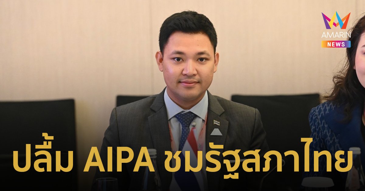 “ร่มธรรม” เผยที่ประชุมใหญ่ AIPA ชื่นชมรัฐสภาไทยมี ส.ส.รุ่นใหม่จำนวนมาก