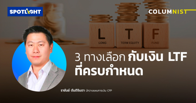 3 ทางเลือก กับเงินลงทุน LTF ที่ครบกำหนด